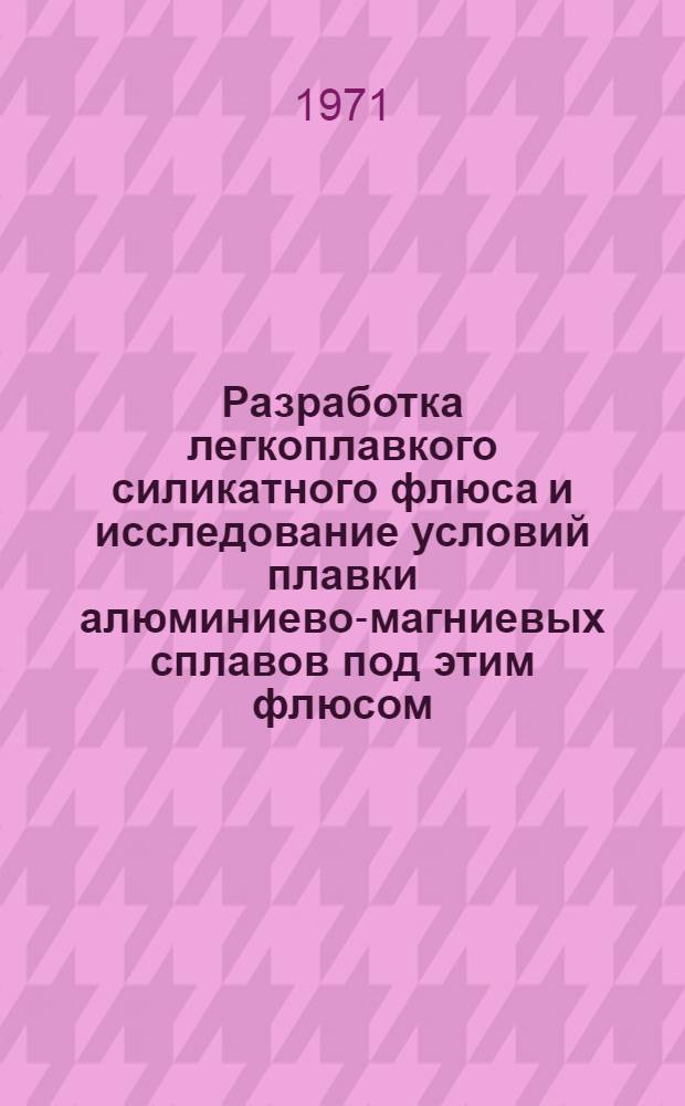 Разработка легкоплавкого силикатного флюса и исследование условий плавки алюминиево-магниевых сплавов под этим флюсом : Автореф. дис. на соискание учен. степени канд. техн. наук : (322)