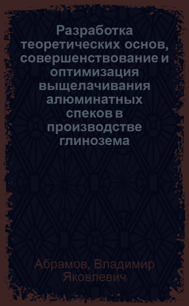 Разработка теоретических основ, совершенствование и оптимизация выщелачивания алюминатных спеков в производстве глинозема : Автореф. дис. на соиск. учен. степени д-ра техн. наук