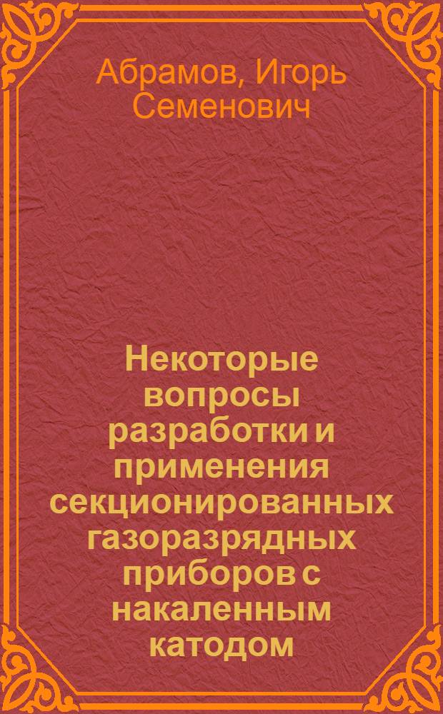 Некоторые вопросы разработки и применения секционированных газоразрядных приборов с накаленным катодом : Автореф. дис. на соискание учен. степени канд. техн. наук : (297)