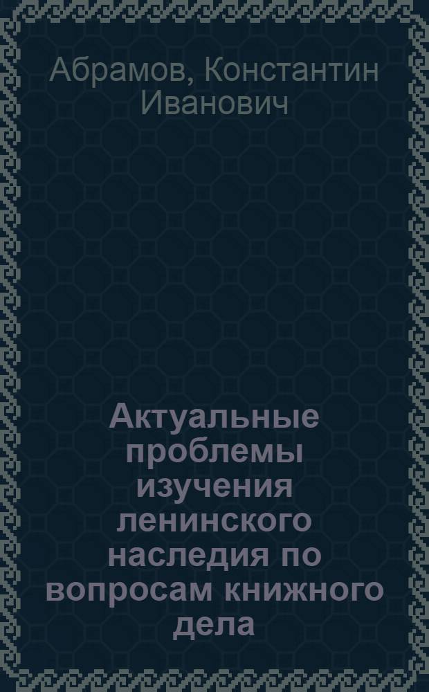 Актуальные проблемы изучения ленинского наследия по вопросам книжного дела