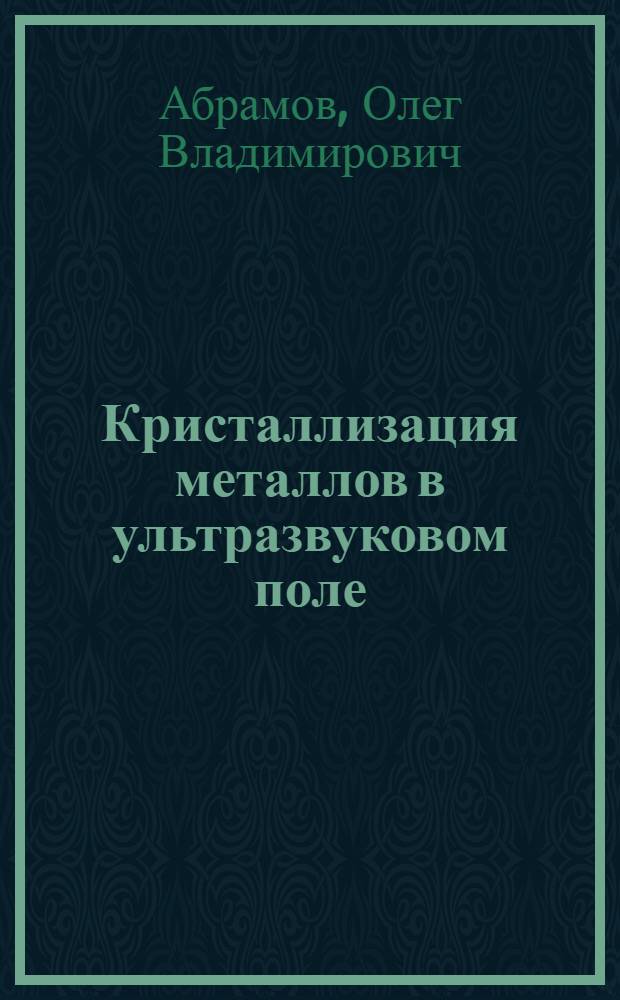 Кристаллизация металлов в ультразвуковом поле : Автореф. дис. на соиск. учен. степени д-ра техн. наук : (320)