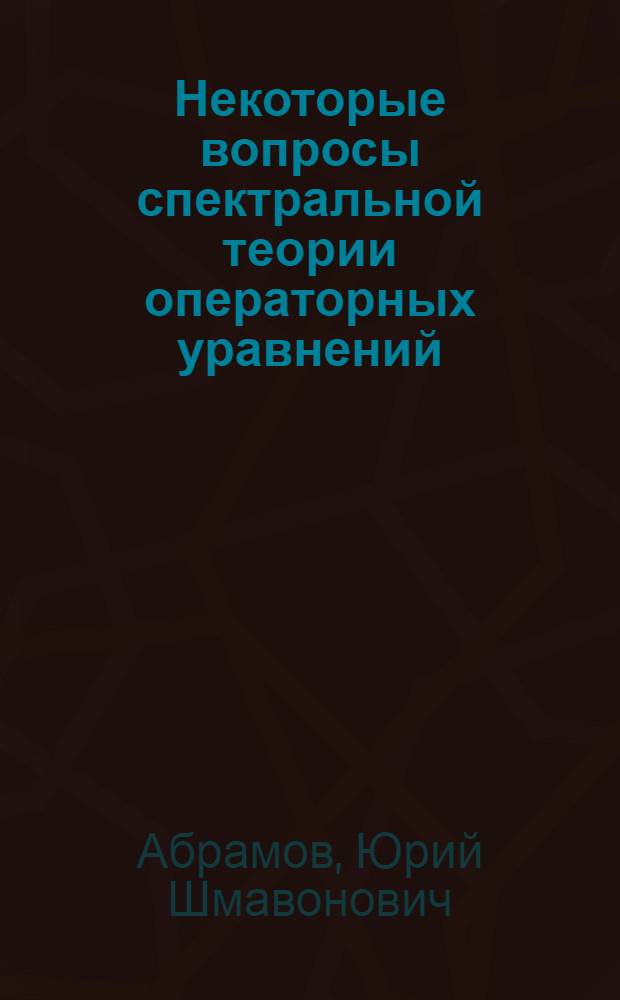 Некоторые вопросы спектральной теории операторных уравнений : Автореф. дис. на соиск. учен. степени канд. физ.-мат. наук : (01.01.01)