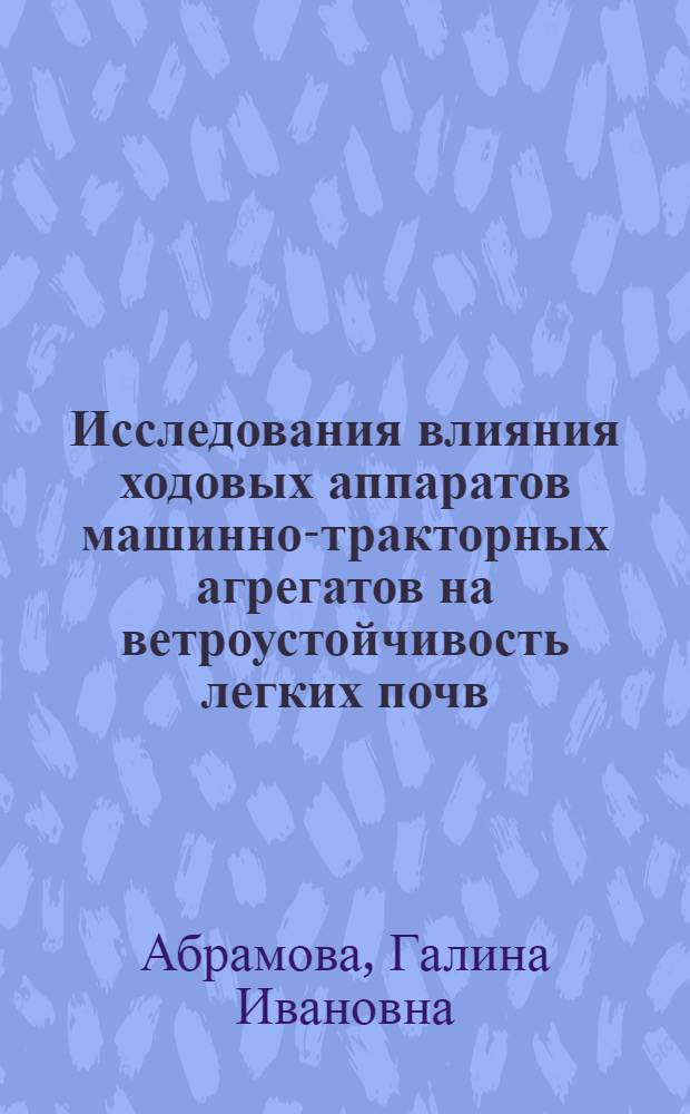 Исследования влияния ходовых аппаратов машинно-тракторных агрегатов на ветроустойчивость легких почв : Автореф. дис. на соиск. учен. степени канд. техн. наук : (05.20.01)
