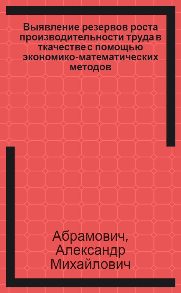 Выявление резервов роста производительности труда в ткачестве с помощью экономико-математических методов : (На примере шерстяной пром-сти) : Автореф. дис. на соиск. учен. степени канд. техн. наук : (08.00.05)