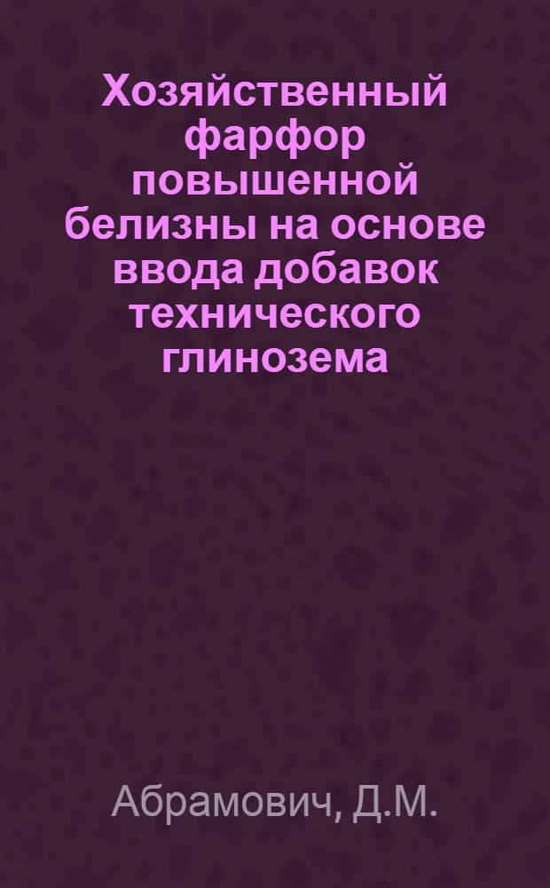 Хозяйственный фарфор повышенной белизны на основе ввода добавок технического глинозема : Автореф. дис. на соиск. учен. степени канд. техн. наук : (350)