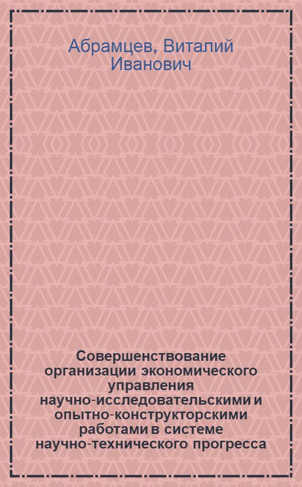 Совершенствование организации экономического управления научно-исследовательскими и опытно-конструкторскими работами в системе научно-технического прогресса : (На примере электронной пром-сти) : Автореф. дис. на соиск. учен. степени канд. экон. наук