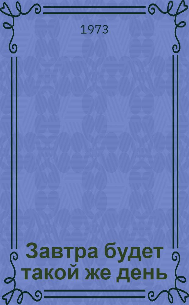 Завтра будет такой же день : Пьеса в 2 д