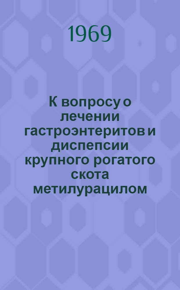 К вопросу о лечении гастроэнтеритов и диспепсии крупного рогатого скота метилурацилом : Автореф. дис. на соискание учен. степени канд. вет. наук : (16.800)