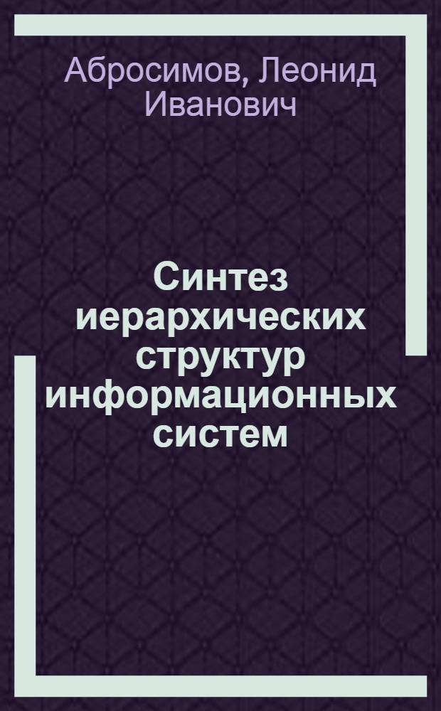 Синтез иерархических структур информационных систем : Автореф. дис. на соиск. учен. степени канд. техн. наук : (05.13.01)
