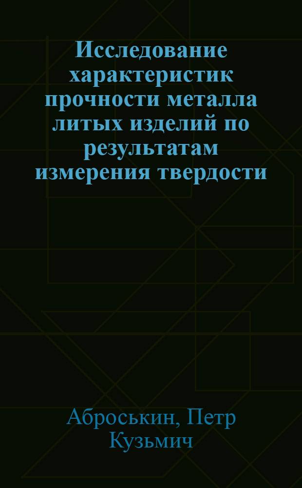 Исследование характеристик прочности металла литых изделий по результатам измерения твердости : Автореф. дис. на соиск. учен. степени канд. техн. наук : (160)