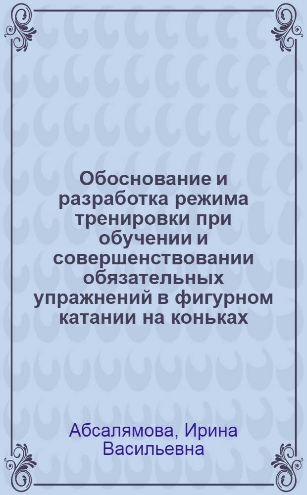 Обоснование и разработка режима тренировки при обучении и совершенствовании обязательных упражнений в фигурном катании на коньках : Автореф. дис. на соиск. учен. степени канд. пед. наук : (13.00.04)
