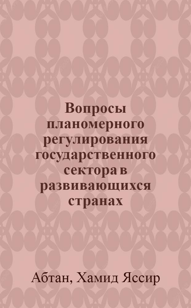 Вопросы планомерного регулирования государственного сектора в развивающихся странах : (На примере Ирак. республики) : Автореф. дис. на соиск. учен. степени канд. экон. наук : (594)