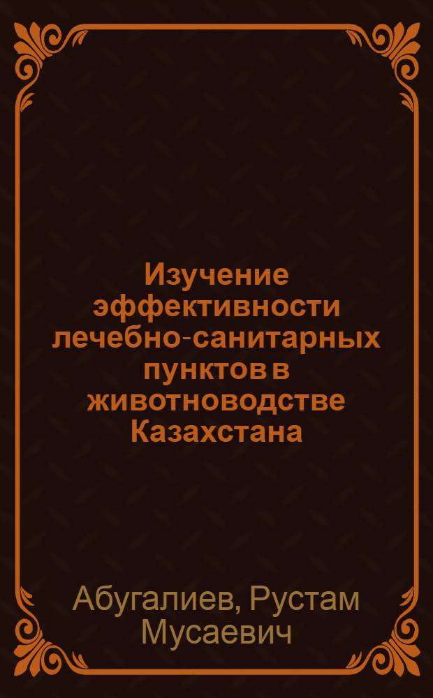 Изучение эффективности лечебно-санитарных пунктов в животноводстве Казахстана : Автореф. дис. на соиск. учен. степени канд. вет. наук : (16.00.01)
