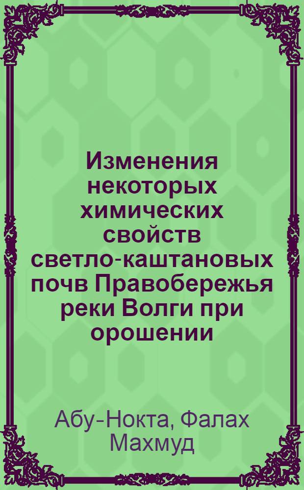 Изменения некоторых химических свойств светло-каштановых почв Правобережья реки Волги при орошении : Автореф. дис. на соискание учен. степени канд. с.-х. наук : (06.532)