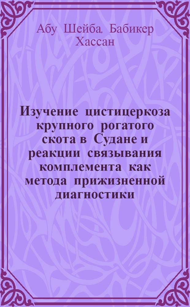 Изучение цистицеркоза крупного рогатого скота в Судане и реакции связывания комплемента как метода прижизненной диагностики : Автореф. дис. на соиск. учен. степени канд. вет. наук : (03.00.19)