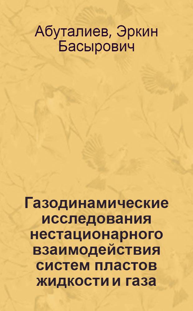 Газодинамические исследования нестационарного взаимодействия систем пластов жидкости и газа : Автореф. дис. на соиск. учен. степени д-ра физ.-мат. наук : (01.02.05)
