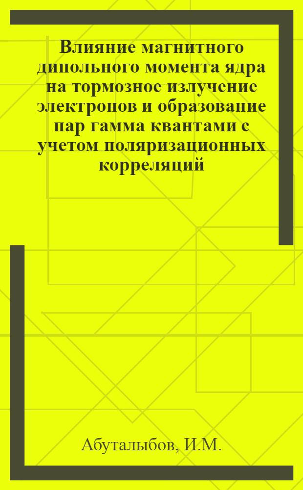 Влияние магнитного дипольного момента ядра на тормозное излучение электронов и образование пар гамма квантами с учетом поляризационных корреляций : Автореф. дис. на соискание учен. степени канд. физ.-мат. наук : (041)