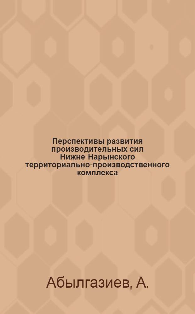 Перспективы развития производительных сил Нижне-Нарынского территориально-производственного комплекса : Автореф. дис. на соискание учен. степени канд. экон. наук : (594)