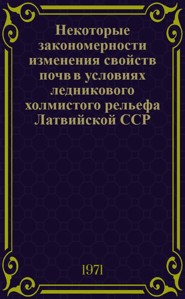 Некоторые закономерности изменения свойств почв в условиях ледникового холмистого рельефа Латвийской ССР : Автореф. дис. на соискание учен. степени канд. с.-х. наук : (532)