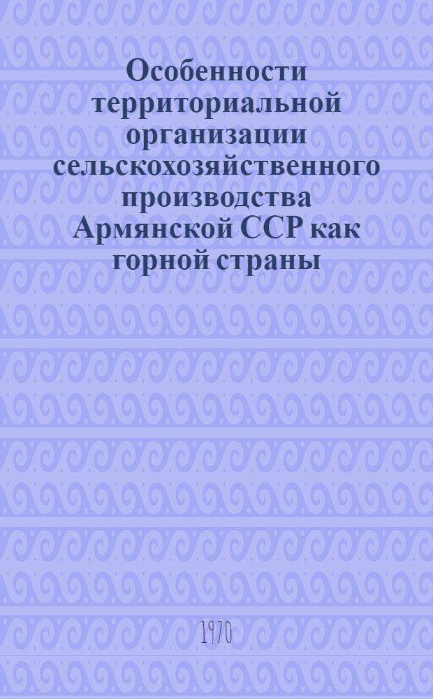 Особенности территориальной организации сельскохозяйственного производства Армянской ССР как горной страны : Автореф. дис. на соискание учен. степени д-ра геогр. наук : (691)