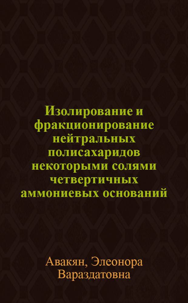 Изолирование и фракционирование нейтральных полисахаридов некоторыми солями четвертичных аммониевых оснований : Автореф. дис. на соиск. учен. степени канд. биол. наук : (03.00.04)