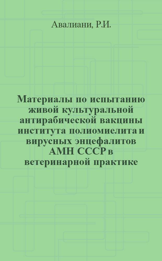 Материалы по испытанию живой культуральной антирабической вакцины института полиомиелита и вирусных энцефалитов АМН СССР в ветеринарной практике : Автореф. дис. на соискание учен. степени канд. вет. наук : (806)