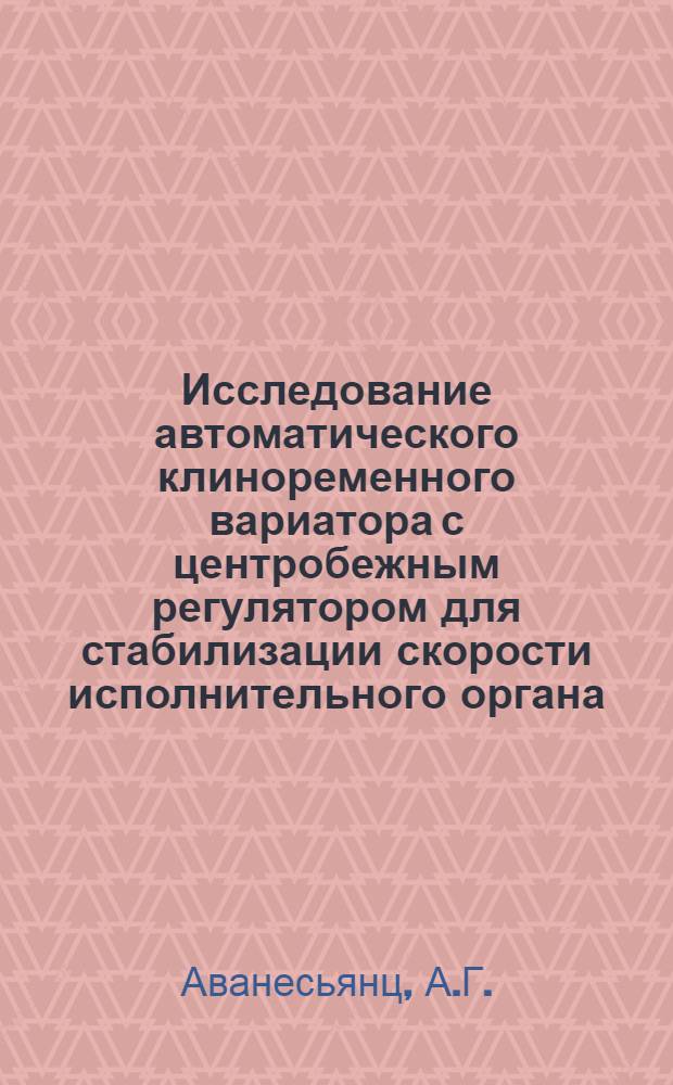 Исследование автоматического клиноременного вариатора с центробежным регулятором для стабилизации скорости исполнительного органа : Автореф. дис. на соиск. учен. степени канд. техн. наук : (05.02.02)