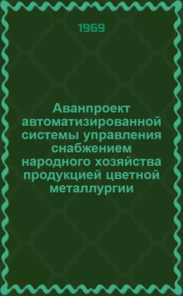 Аванпроект автоматизированной системы управления снабжением народного хозяйства продукцией цветной металлургии : (Основные положения)