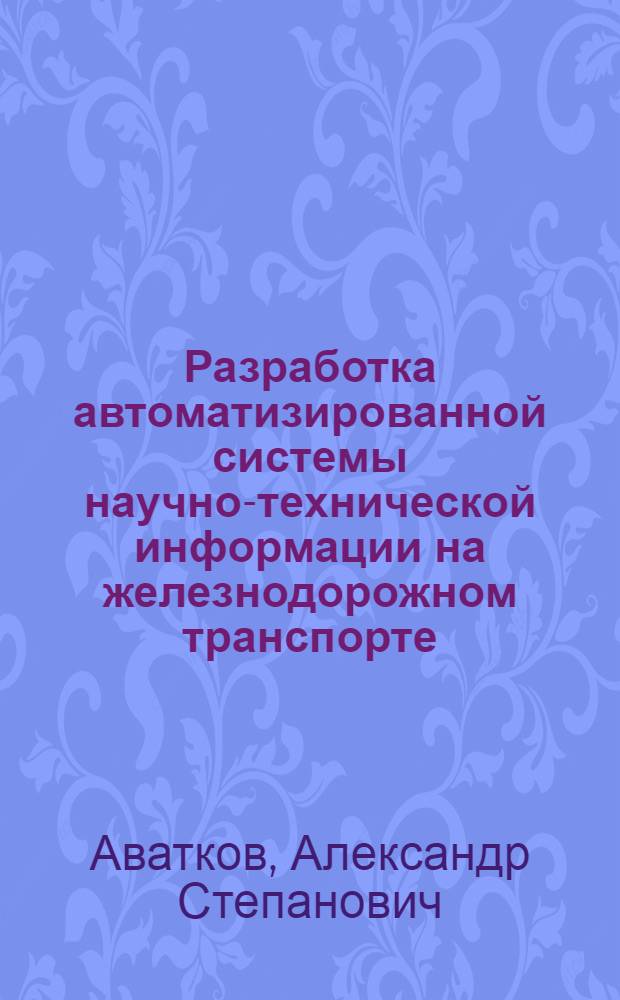 Разработка автоматизированной системы научно-технической информации на железнодорожном транспорте (АСНТИ МПС) : Материалы науч.-исслед. работы по науч.-техн. информации