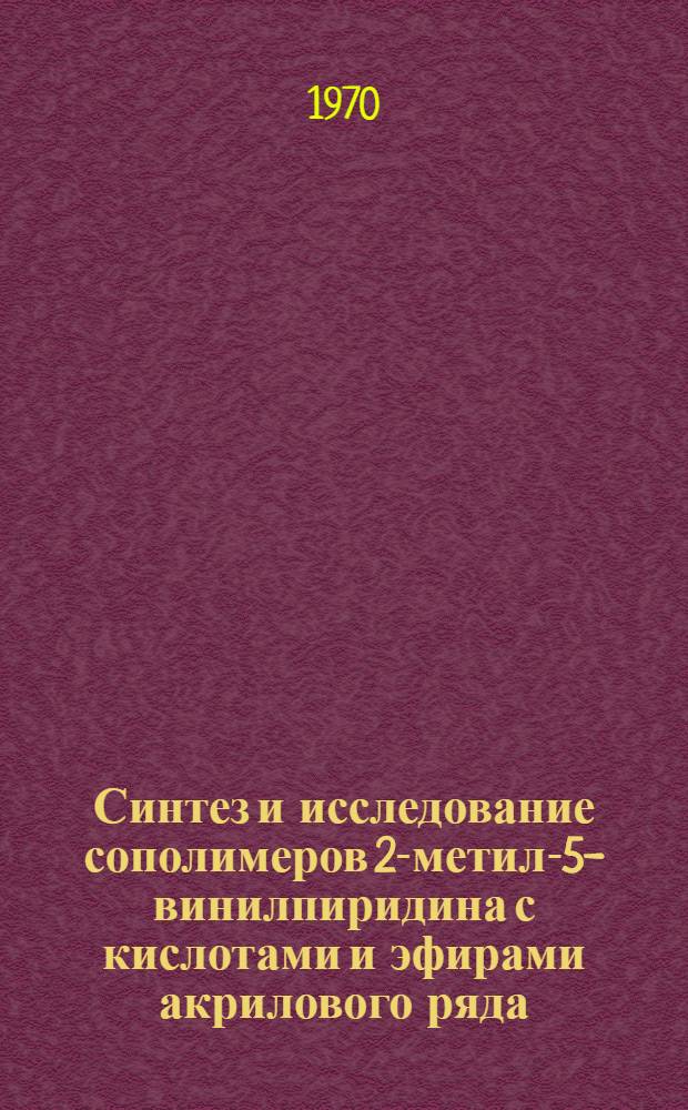 Синтез и исследование сополимеров 2-метил-5-винилпиридина с кислотами и эфирами акрилового ряда : Автореф. дис. на соискание учен. степени канд. хим. наук : (02.075)