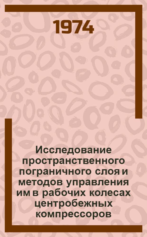 Исследование пространственного пограничного слоя и методов управления им в рабочих колесах центробежных компрессоров : Автореф. дис. на соиск. учен. степени канд. техн. наук : (05.04.06)