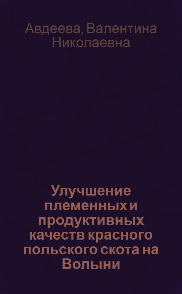 Улучшение племенных и продуктивных качеств красного польского скота на Волыни : Автореф. дис. на соиск. учен. степени канд. с.-х. наук : (06.02.04)