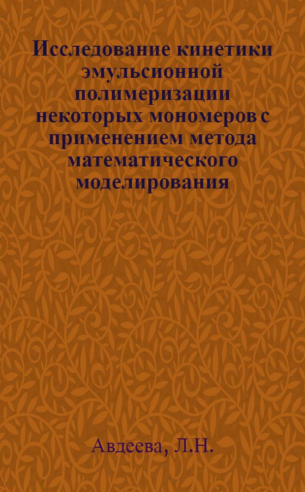 Исследование кинетики эмульсионной полимеризации некоторых мономеров с применением метода математического моделирования : Автореф. дис. на соискание учен. степени канд. хим. наук : (351)