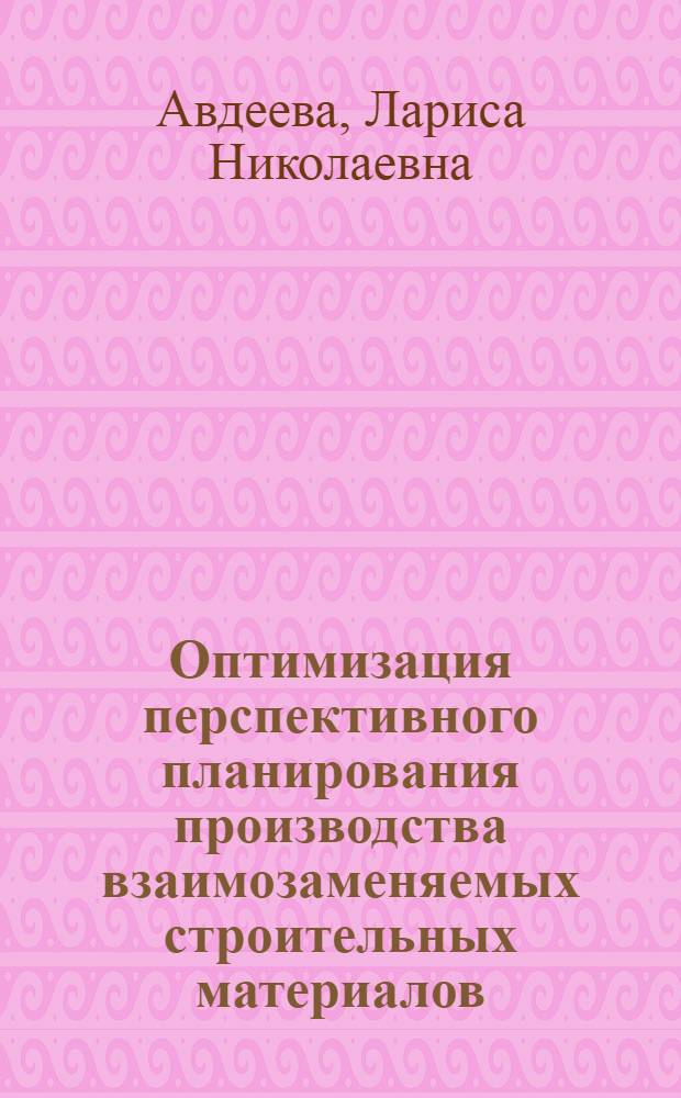Оптимизация перспективного планирования производства взаимозаменяемых строительных материалов : (На примере кровельных материалов) : Автореф. дис. на соискание учен. степени канд. экон. наук : (594)