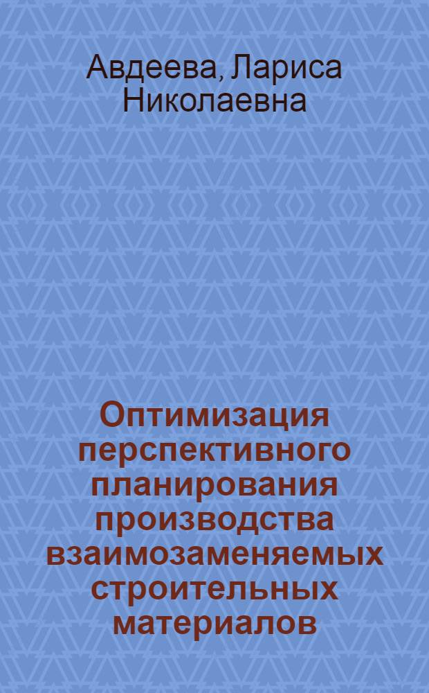 Оптимизация перспективного планирования производства взаимозаменяемых строительных материалов : (На примере кровельных материалов) : Автореф. дис. на соискание учен. степени канд. экон. наук : (594)