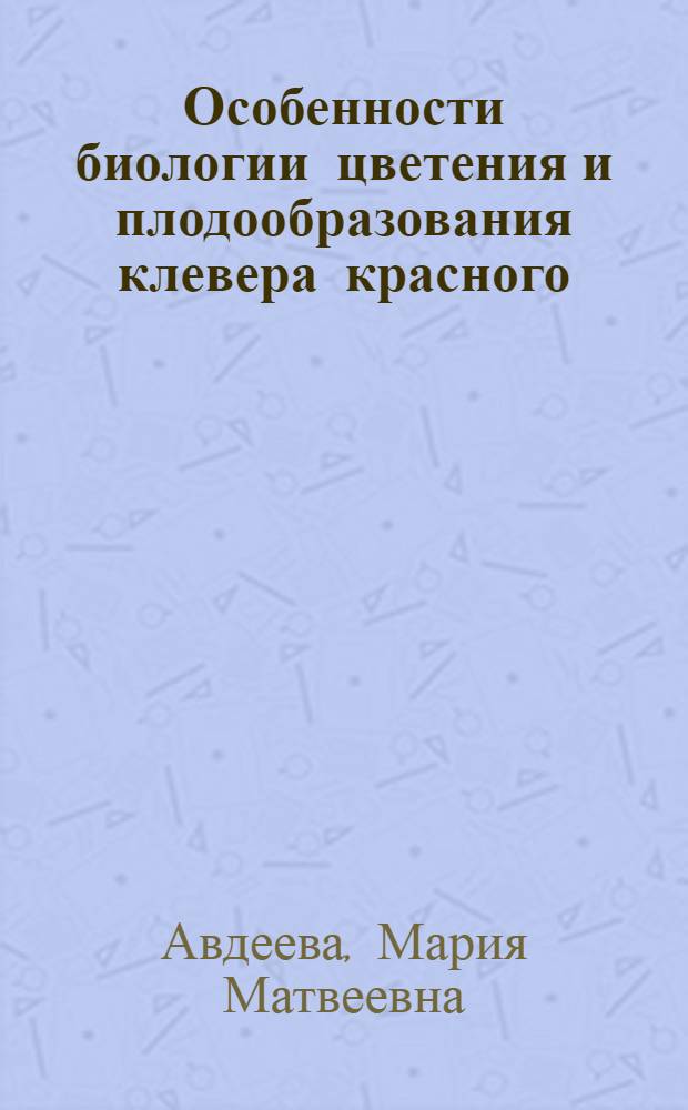 Особенности биологии цветения и плодообразования клевера красного : Автореф. дис. на соискание учен. степени канд. с.-х. наук : (534)
