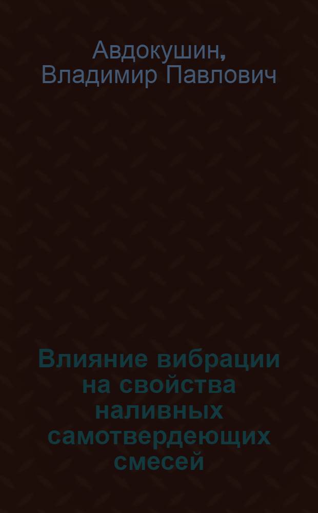 Влияние вибрации на свойства наливных самотвердеющих смесей : Автореф. дис. на соискание учен. степени канд. техн. наук