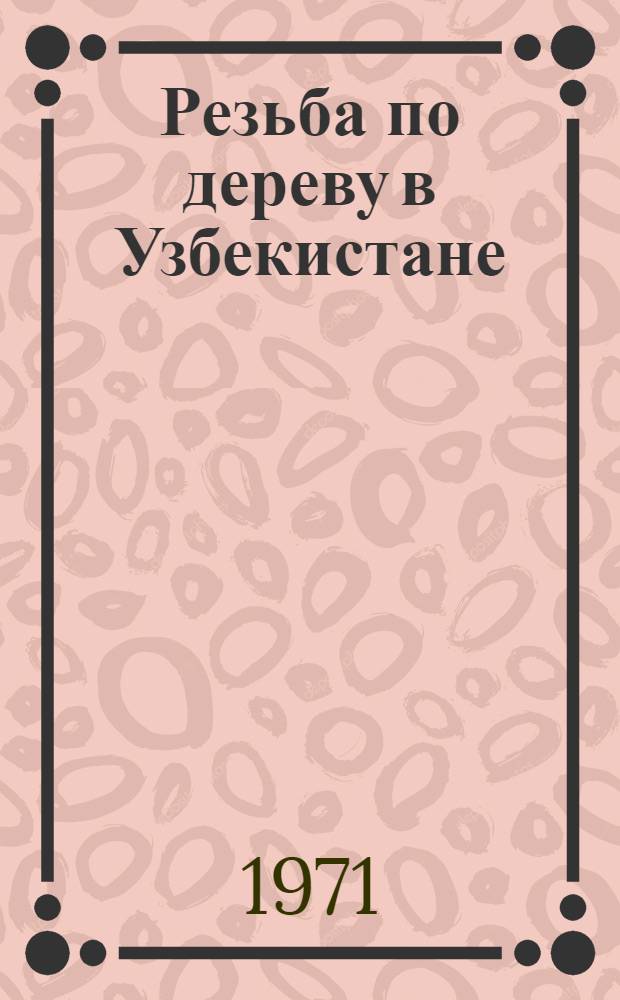 Резьба по дереву в Узбекистане : (Творчество нар. мастеров XIX-XX вв.) : Автореф. дис. на соискание учен. степени канд. искусствоведения : (824)