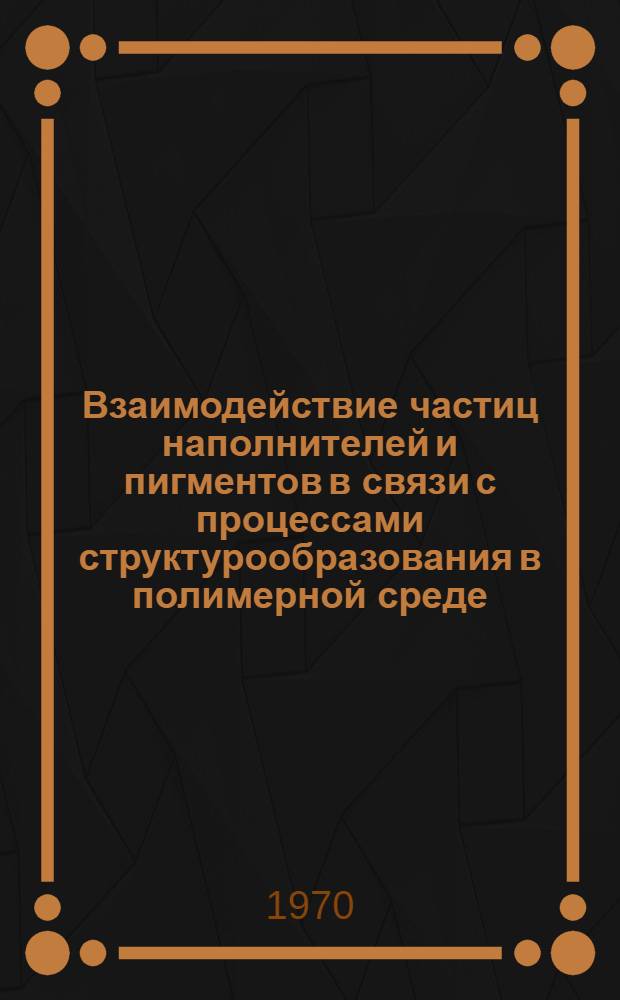 Взаимодействие частиц наполнителей и пигментов в связи с процессами структурообразования в полимерной среде : Автореф. дис. на соискание учен. степени канд. хим. наук : (073)