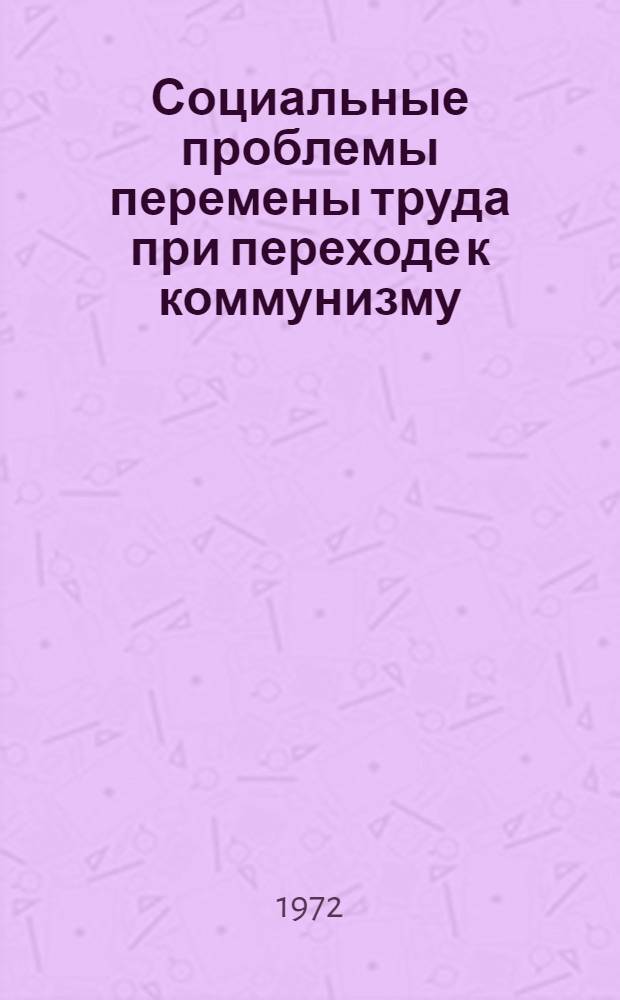 Социальные проблемы перемены труда при переходе к коммунизму : Автореф. дис. на соискание учен. степени канд. филос. наук : (620)