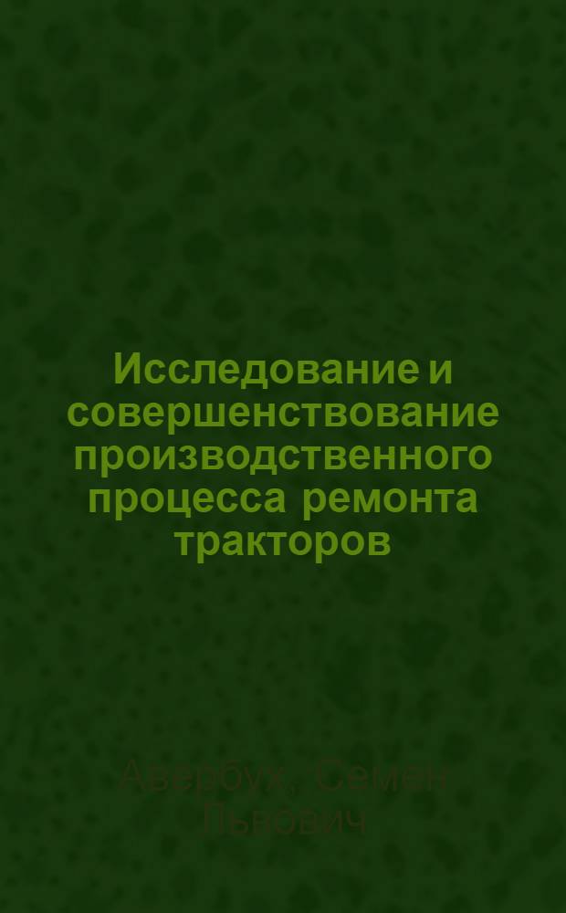 Исследование и совершенствование производственного процесса ремонта тракторов : (На примере трактора Т-74) : Автореф. дис. на соиск. учен. степени канд. техн. наук : (05.20.03)
