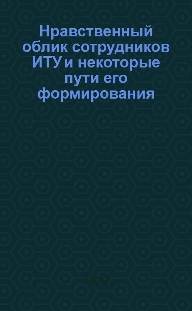 Нравственный облик сотрудников ИТУ и некоторые пути его формирования
