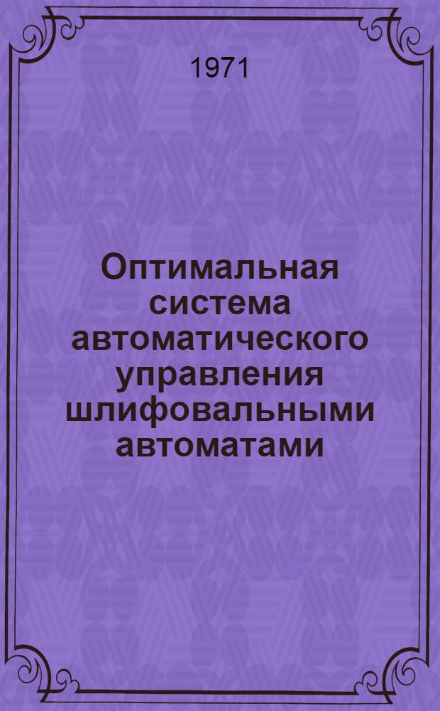 Оптимальная система автоматического управления шлифовальными автоматами : Автореф. дис. на соискание учен. степени канд. техн. наук : (232)