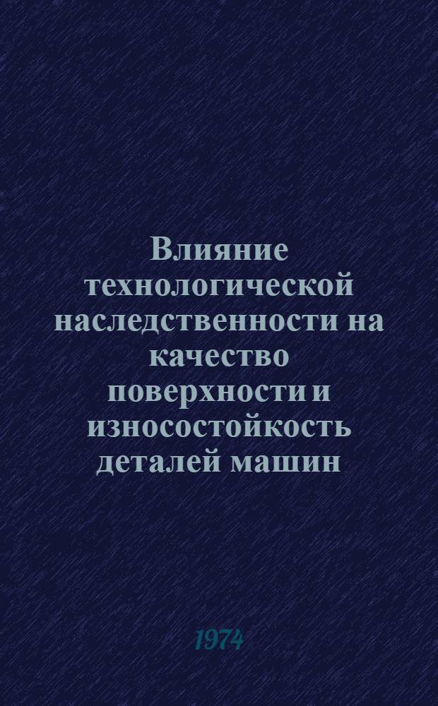 Влияние технологической наследственности на качество поверхности и износостойкость деталей машин : Автореф. дис. на соиск. учен. степени канд. техн. наук : (05.02.08)