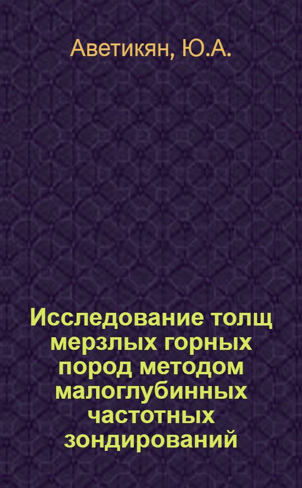 Исследование толщ мерзлых горных пород методом малоглубинных частотных зондирований : Автореф. дис. на соискание учен. степени канд. техн. наук : (126)