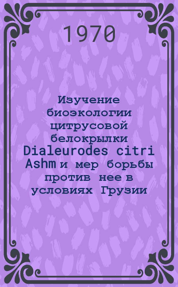 Изучение биоэкологии цитрусовой белокрылки Dialeurodes citri Ashm и мер борьбы против нее в условиях Грузии : Автореф. дис. на соискание учен. степени канд. биол. наук