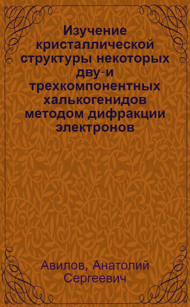 Изучение кристаллической структуры некоторых двух- и трехкомпонентных халькогенидов методом дифракции электронов : Автореф. дис. на соиск. учен. степени канд. физ.-мат. наук : (04.18)