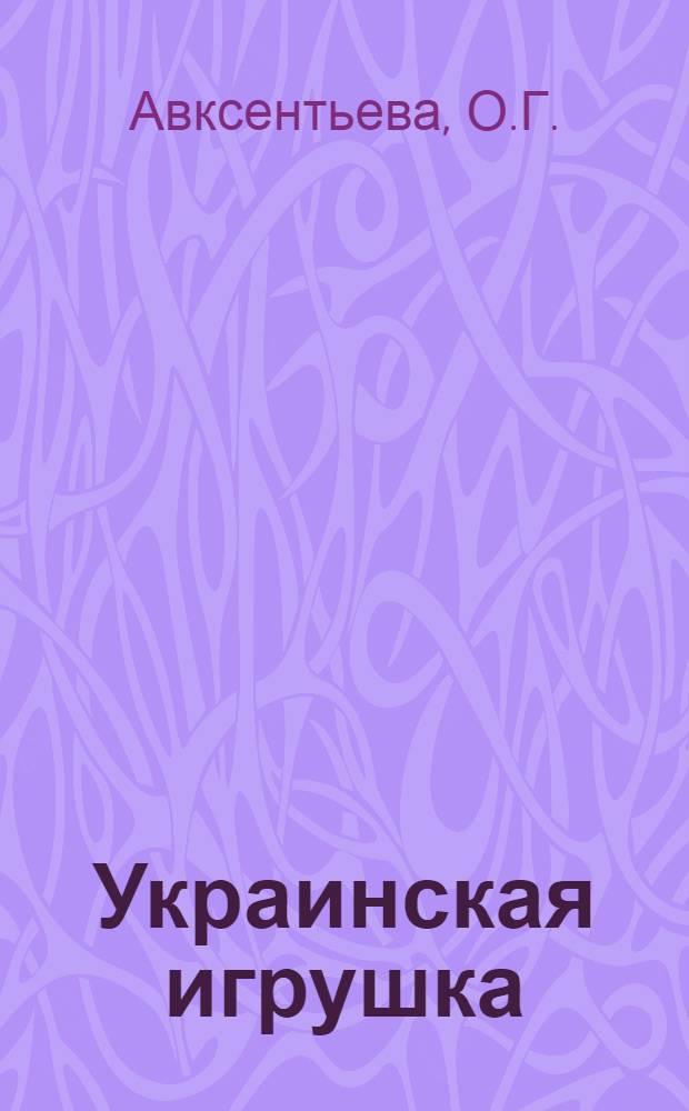 Украинская игрушка : Фоторассказ о самобытном искусстве талантливых нар. мастеров укр. игрушки