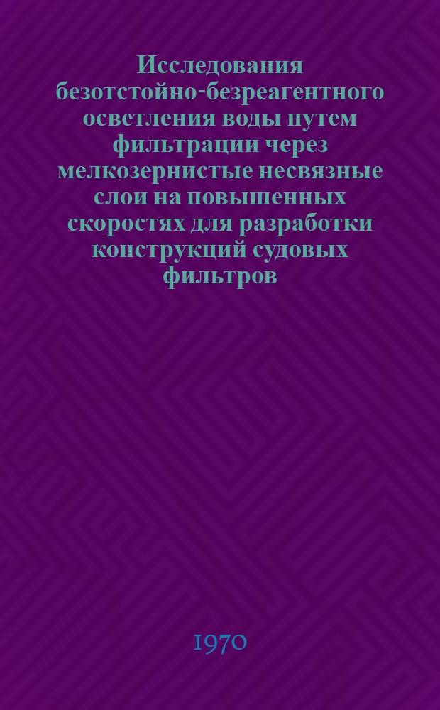 Исследования безотстойно-безреагентного осветления воды путем фильтрации через мелкозернистые несвязные слои на повышенных скоростях для разработки конструкций судовых фильтров : Автореф. дис. на соискание учен. степени канд. техн. наук : (05.483)