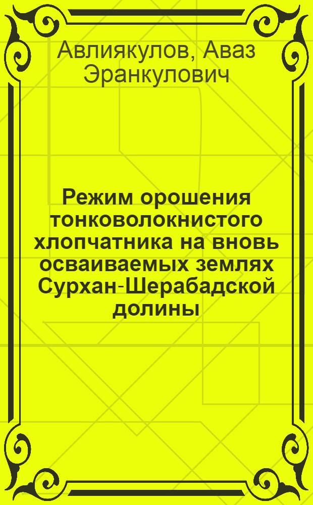 Режим орошения тонковолокнистого хлопчатника на вновь осваиваемых землях Сурхан-Шерабадской долины : Автореф. дис. на соиск. учен. степени канд. с.-х. наук : (06.01.02)